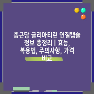종근당 글리아티린 연질캡슐 정보 총정리 | 효능, 복용법, 주의사항, 가격 비교