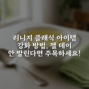 리니지 클래식 아이템 강화 방법, 젤 데이 안 발린다면 주목하세요!